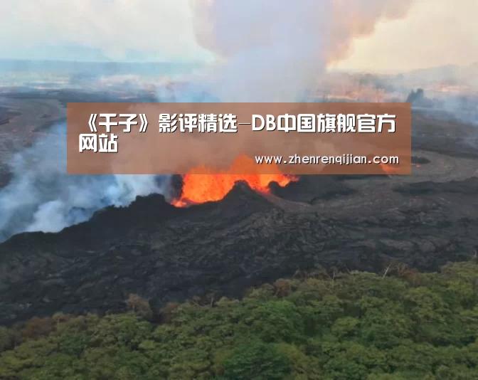 《千子》影评精选-DB中国旗舰官方网站(图1) DB旗官网登录入口
