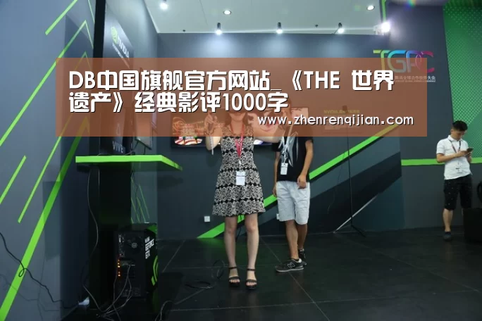 DB中国旗舰官方网站_《THE 世界遗产》经典影评1000字(图2) DB中国旗舰官方网站