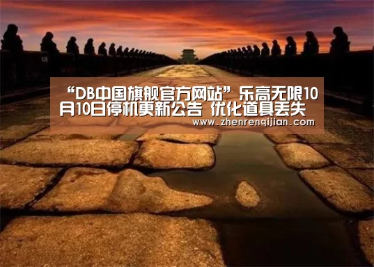“DB中国旗舰官方网站”乐高无限10月10日停机更新公告 优化道具丢失问题