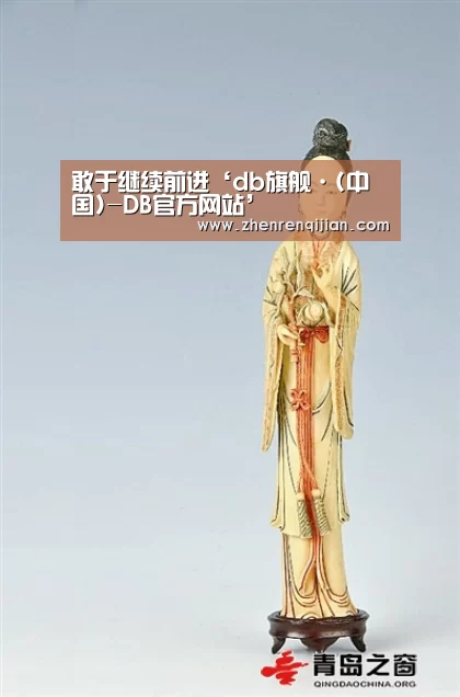 敢于继续前进‘db旗舰·(中国)-DB官方网站’(图2) DB中国旗舰官方网站