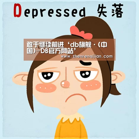 敢于继续前进‘db旗舰·(中国)-DB官方网站’(图1) DB旗官网登录入口