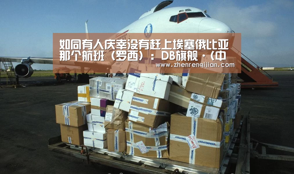 如同有人庆幸没有赶上埃塞俄比亚那个航班(罗西):DB旗舰·(中国区)有限公司官网(图2) db旗舰·(中国)-DB官方网站